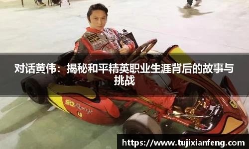 对话黄伟:揭秘和平精英职业生涯背后的故事与挑战