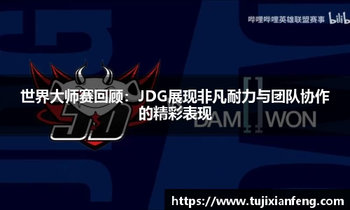 世界大师赛回顾:JDG展现非凡耐力与团队协作的精彩表现
